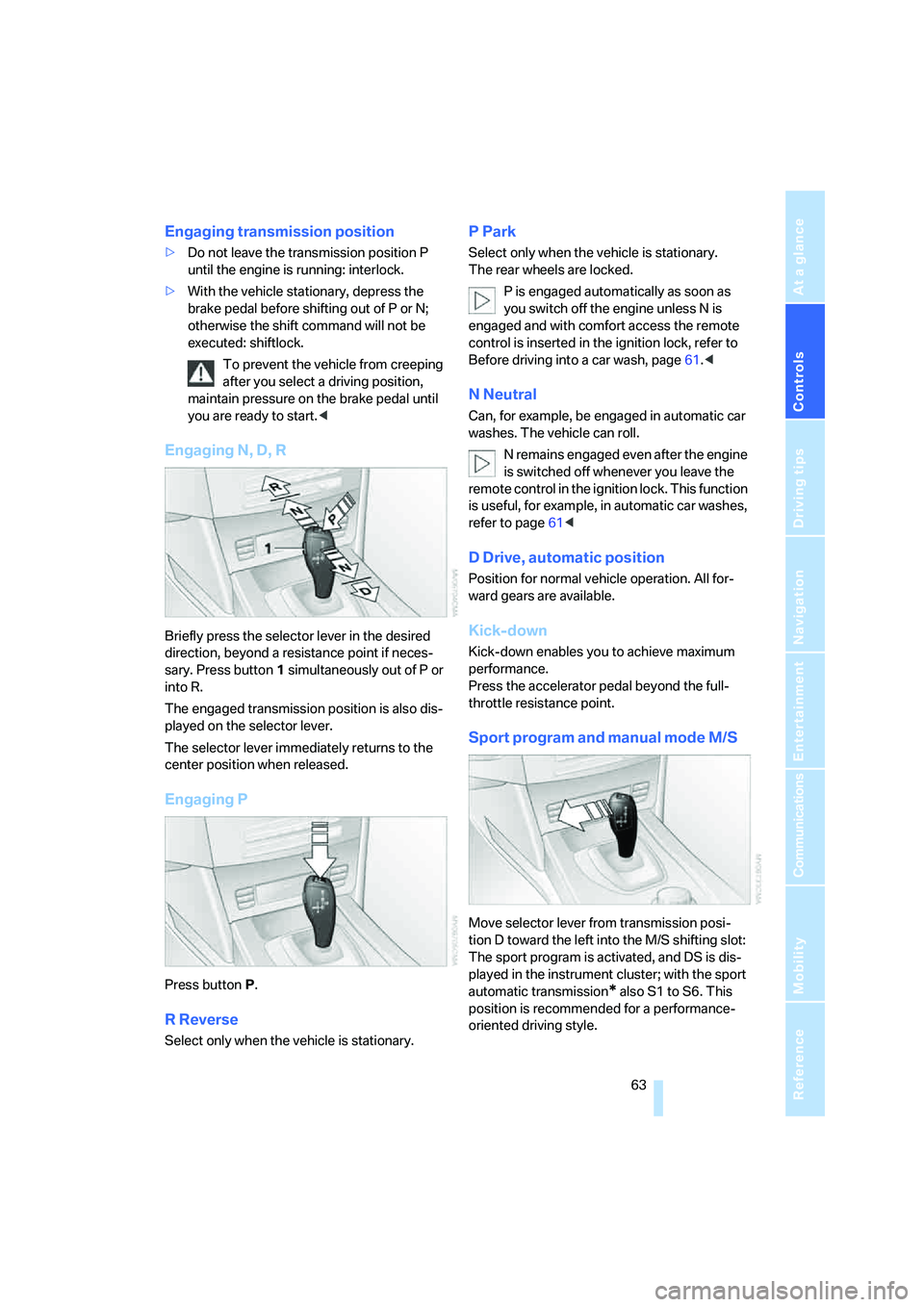 BMW 530XI SEDAN WAGON 2007  Owners Manual Controls
 63Reference
At a glance
Driving tips
Communications
Navigation
Entertainment
Mobility
Engaging transmission position
>Do not leave the transmission position P 
until the engine is running: i