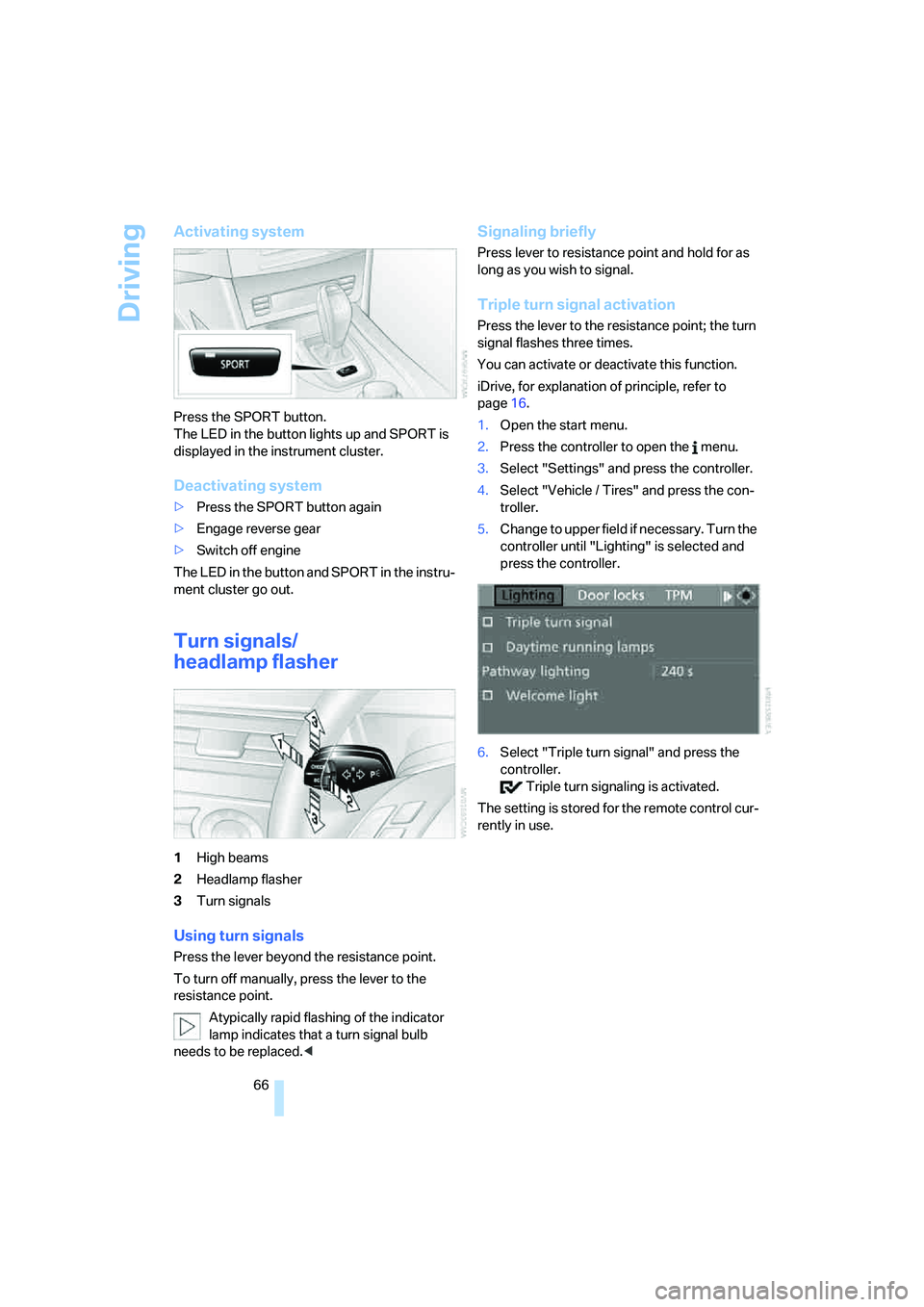 BMW 530XI SEDAN WAGON 2007 Repair Manual Driving
66
Activating system
Press the SPORT button.
The LED in the button lights up and SPORT is 
displayed in the instrument cluster.
Deactivating system
>Press the SPORT button again
>Engage revers