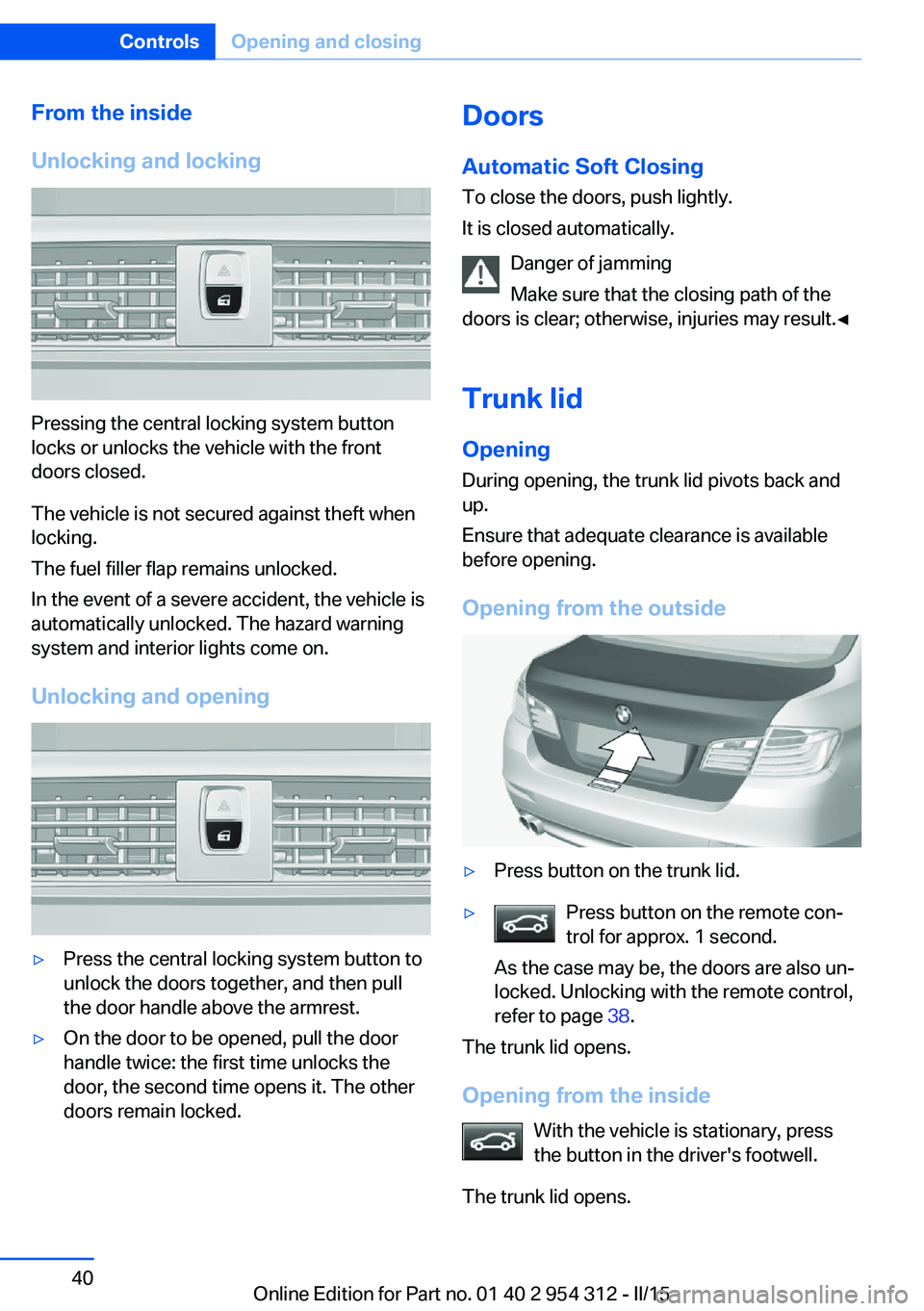 BMW 535D XDRIVE SEDAN 2016 Service Manual From the inside
Unlocking and locking
Pressing the central locking system button
locks or unlocks the vehicle with the front
doors closed.
The vehicle is not secured against theft when
locking.
The fu BMW 535D XDRIVE SEDAN 2016 Service Manual From the inside
Unlocking and locking
Pressing the central locking system button
locks or unlocks the vehicle with the front
doors closed.
The vehicle is not secured against theft when
locking.
The fu