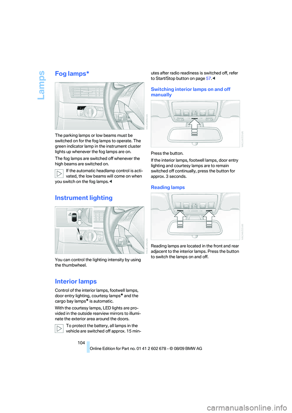 BMW 535I 2010 Owners Manual Lamps
104
Fog lamps*
The parking lamps or low beams must be
switched on for the fog lamps to operate. The
green indicator lamp in the instrument cluster
lights up whenever the fog lamps are on.
The BMW 535I 2010 Owners Manual Lamps
104
Fog lamps*
The parking lamps or low beams must be
switched on for the fog lamps to operate. The
green indicator lamp in the instrument cluster
lights up whenever the fog lamps are on.
The
