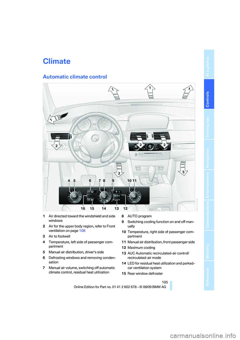 BMW 535I 2010 Owners Manual Controls
105Reference
At a glance
Driving tips
Communications
Navigation
Entertainment
Mobility
Climate
Automatic climate control
1Air directed toward the windshield and side
windows
2Air for the up BMW 535I 2010 Owners Manual Controls
105Reference
At a glance
Driving tips
Communications
Navigation
Entertainment
Mobility
Climate
Automatic climate control
1Air directed toward the windshield and side
windows
2Air for the up