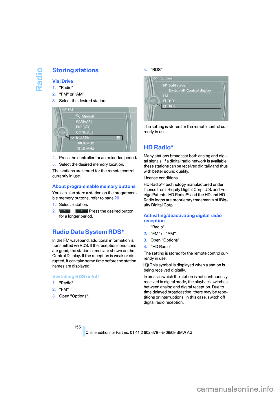 BMW 535I 2010 Owners Manual Radio
156
Storing stations
Via iDrive
1."Radio"
2."FM" or "AM"
3.Select the desired station.
4.Press the controller for an extended period.
5.Select the desired memory location.
The stations are store BMW 535I 2010 Owners Manual Radio
156
Storing stations
Via iDrive
1."Radio"
2."FM" or "AM"
3.Select the desired station.
4.Press the controller for an extended period.
5.Select the desired memory location.
The stations are store