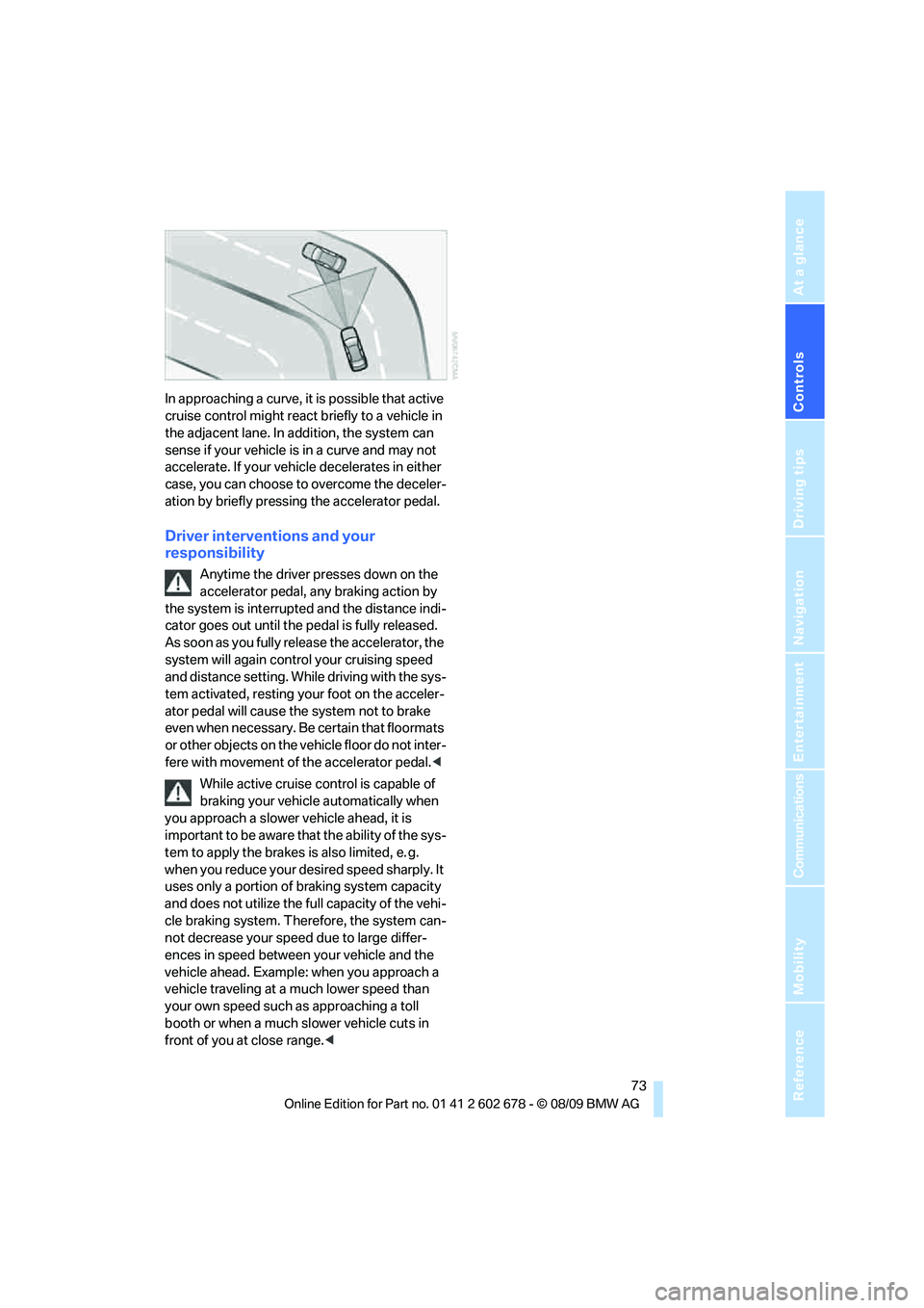 BMW 535I 2010 Manual PDF Controls
73Reference
At a glance
Driving tips
Communications
Navigation
Entertainment
Mobility
In approaching a curve, it is possible that active
cruise control might react briefly to a vehicle in
BMW 535I 2010 Manual PDF Controls
73Reference
At a glance
Driving tips
Communications
Navigation
Entertainment
Mobility
In approaching a curve, it is possible that active
cruise control might react briefly to a vehicle in
