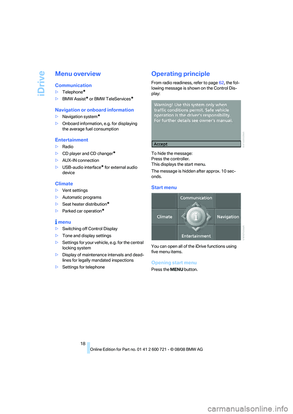 BMW 535I 2009 User Guide iDrive
18
Menu overview
Communication
>Telephone*
>BMW Assist* or BMW TeleServices*
Navigation or onboard information
>Navigation system*
>Onboard information, e.g. for displaying 
the average fuel co