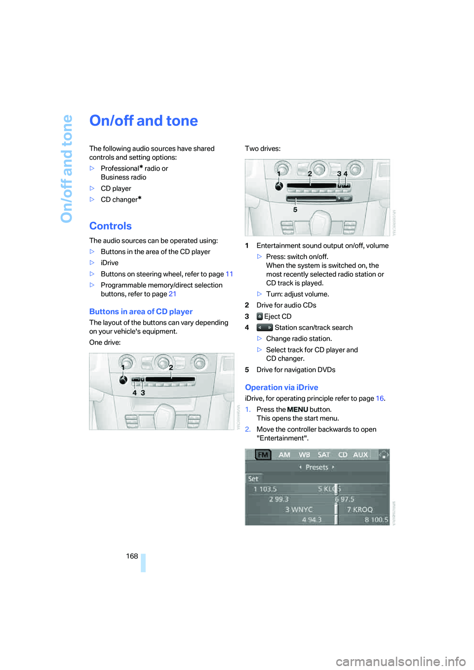 BMW 535I 2008  Owners Manual On/off and tone
168
On/off and tone
The following audio sources have shared 
controls and setting options:
>Professional
* radio or 
Business radio
>CD player
>CD changer
*
Controls
The audio sources 