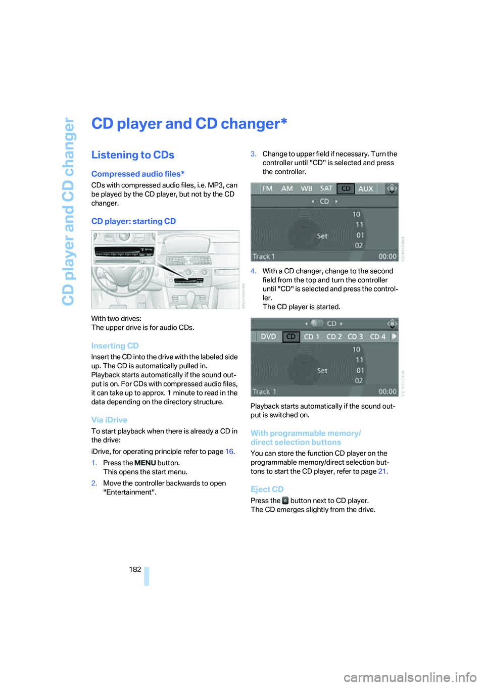 BMW 535I 2008  Owners Manual CD player and CD changer
182
CD player and CD changer
Listening to CDs
Compressed audio files*
CDs with compressed audio files, i.e. MP3, can 
be played by the CD player, but not by the CD 
changer.
C