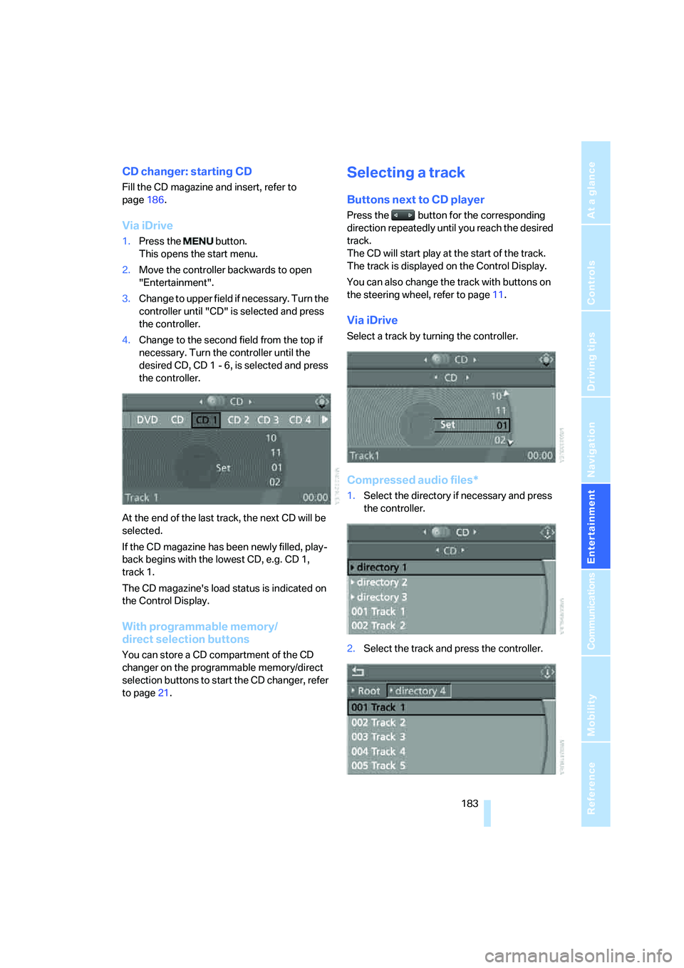 BMW 535I 2008  Owners Manual Navigation
Entertainment
Driving tips
 183Reference
At a glance
Controls
Communications
Mobility
CD changer: starting CD
Fill the CD magazine and insert, refer to 
page186.
Via iDrive
1.Press the   bu