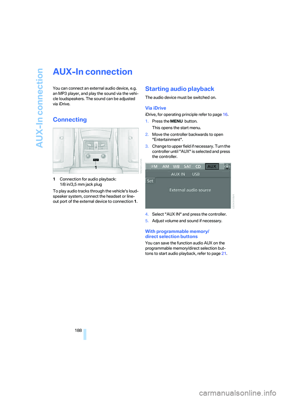 BMW 535I 2008  Owners Manual AUX-In connection
188
AUX-In connection
You can connect an external audio device, e.g. 
an MP3 player, and play the sound via the vehi-
cle loudspeakers. The sound can be adjusted 
via iDrive.
Connect