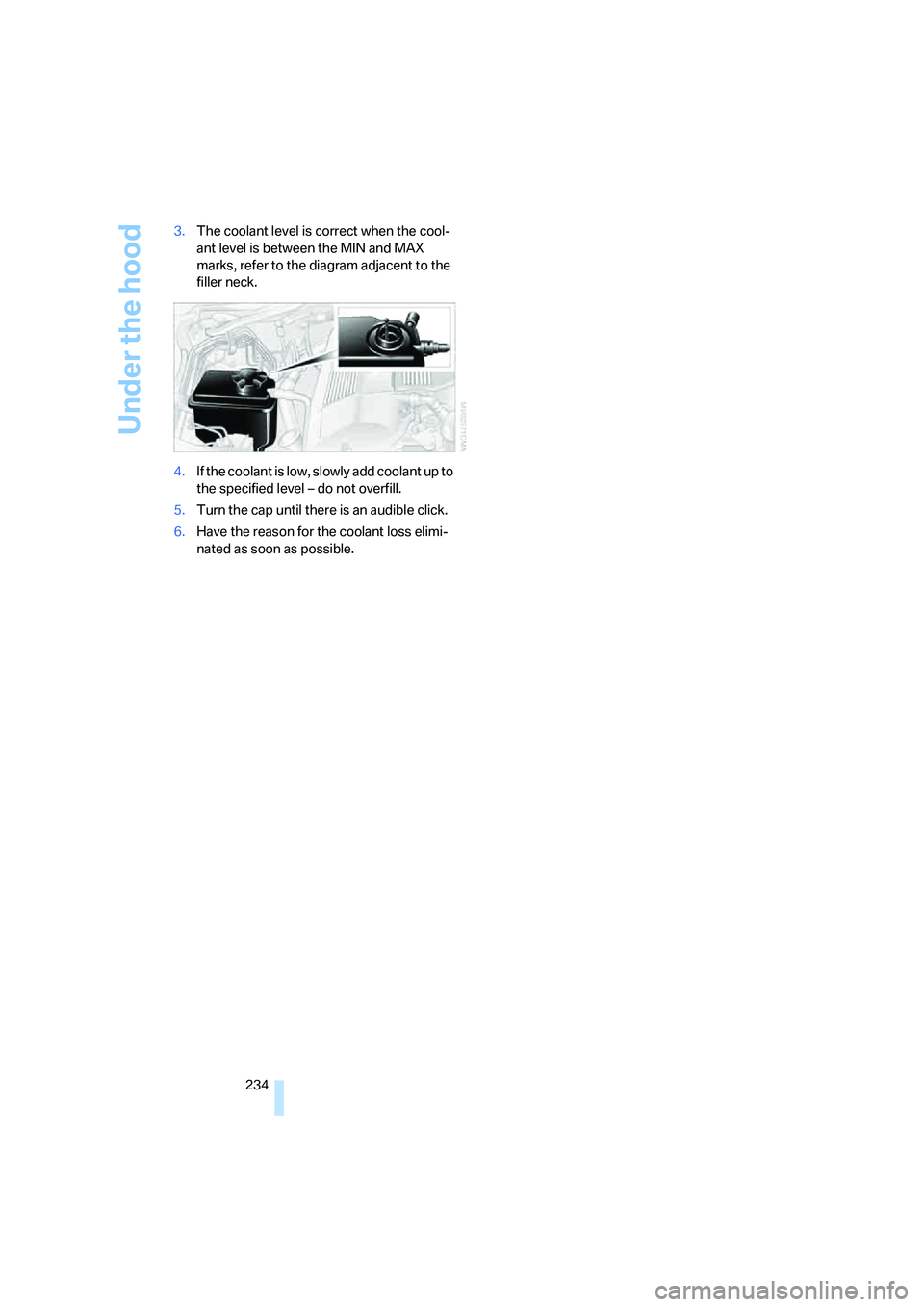 BMW 535I 2008 Owners Manual Under the hood
234 3.The coolant level is correct when the cool-
ant level is between the MIN and MAX
marks, refer to the diagram adjacent to the
filler neck.
4.If the coolant is low, slowly add coo BMW 535I 2008 Owners Manual Under the hood
234 3.The coolant level is correct when the cool-
ant level is between the MIN and MAX
marks, refer to the diagram adjacent to the
filler neck.
4.If the coolant is low, slowly add coo