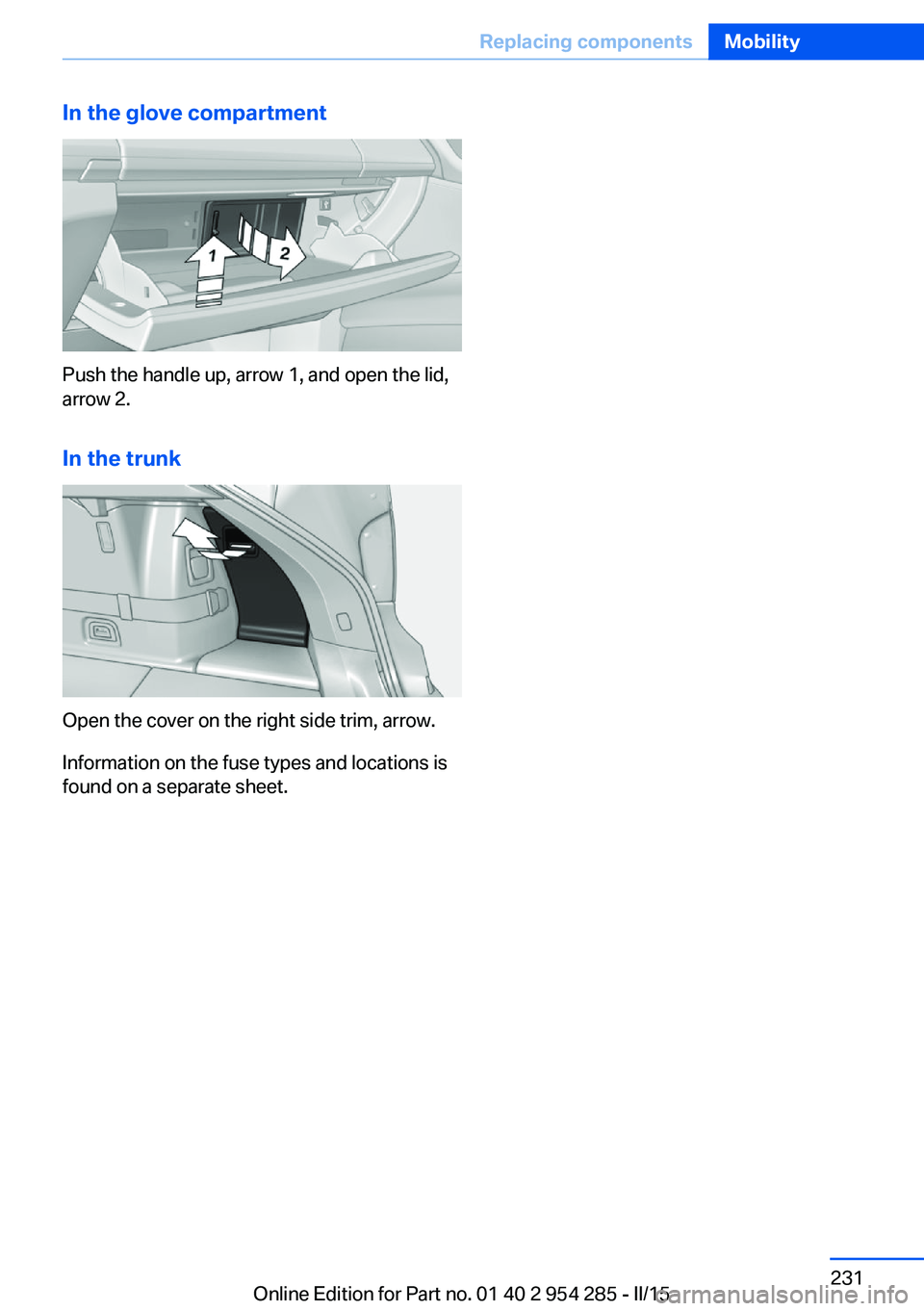 BMW 535I GRAN TURISMO 2015 Owners Manual In the glove compartment
Push the handle up, arrow 1, and open the lid,
arrow 2.
In the trunk
Open the cover on the right side trim, arrow.
Information on the fuse types and locations is
found on a se BMW 535I GRAN TURISMO 2015 Owners Manual In the glove compartment
Push the handle up, arrow 1, and open the lid,
arrow 2.
In the trunk
Open the cover on the right side trim, arrow.
Information on the fuse types and locations is
found on a se