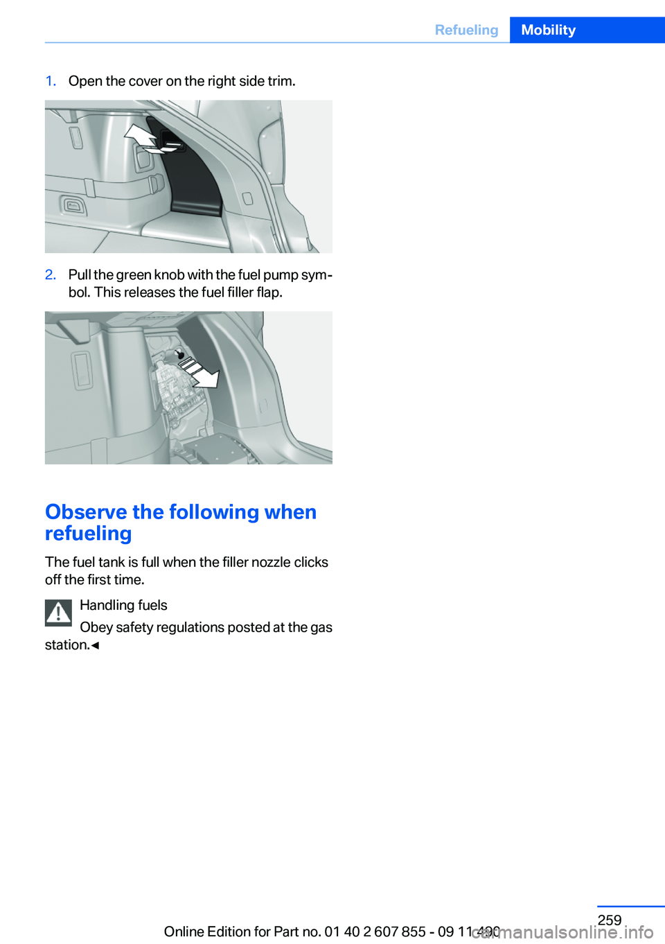 BMW 535I GRAN TURISMO 2012  Owners Manual 1.Open the cover on the right side trim.2.Pull the green knob with the fuel pump sym‐
bol. This releases the fuel filler flap.
Observe the following when
refueling
The fuel tank is full when the fil