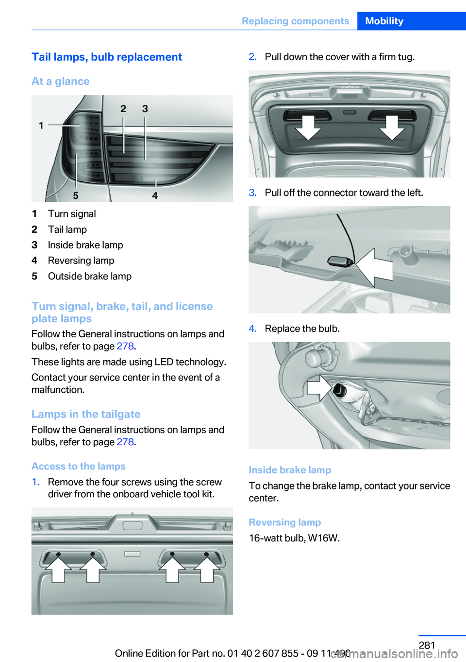 BMW 535I GRAN TURISMO 2012 Owners Manual Tail lamps, bulb replacement
At a glance1Turn signal2Tail lamp3Inside brake lamp4Reversing lamp5Outside brake lamp
Turn signal, brake, tail, and license
plate lamps
Follow the General instructions on BMW 535I GRAN TURISMO 2012 Owners Manual Tail lamps, bulb replacement
At a glance1Turn signal2Tail lamp3Inside brake lamp4Reversing lamp5Outside brake lamp
Turn signal, brake, tail, and license
plate lamps
Follow the General instructions on