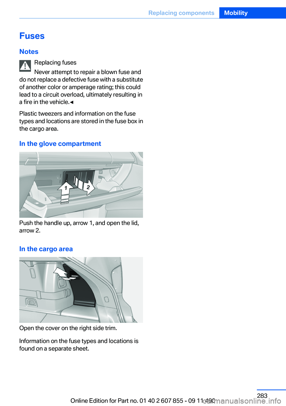 BMW 535I GRAN TURISMO 2012 Owners Manual Fuses
Notes Replacing fuses
Never attempt to repair a blown fuse and
do not replace a defective fuse with a substitute
of another color or amperage rating; this could
lead to a circuit overload, ultim BMW 535I GRAN TURISMO 2012 Owners Manual Fuses
Notes Replacing fuses
Never attempt to repair a blown fuse and
do not replace a defective fuse with a substitute
of another color or amperage rating; this could
lead to a circuit overload, ultim