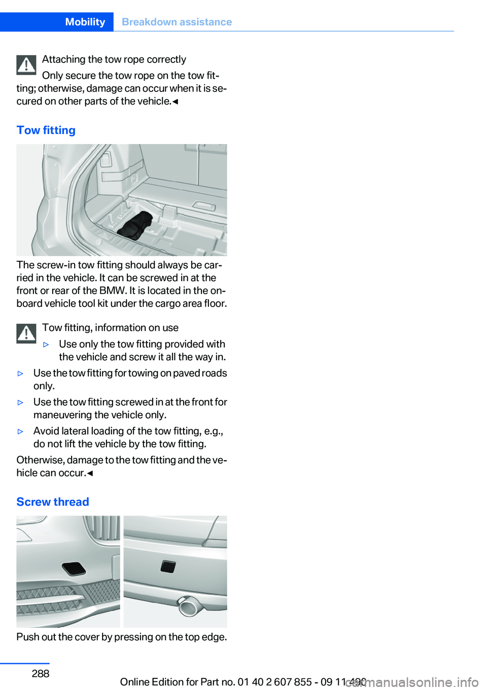 BMW 535I GRAN TURISMO 2012 Owners Manual Attaching the tow rope correctly
Only secure the tow rope on the tow fit‐
ting; otherwise, damage can occur when it is se‐
cured on other parts of the vehicle.◀
Tow fitting
The screw-in tow fitt BMW 535I GRAN TURISMO 2012 Owners Manual Attaching the tow rope correctly
Only secure the tow rope on the tow fit‐
ting; otherwise, damage can occur when it is se‐
cured on other parts of the vehicle.◀
Tow fitting
The screw-in tow fitt