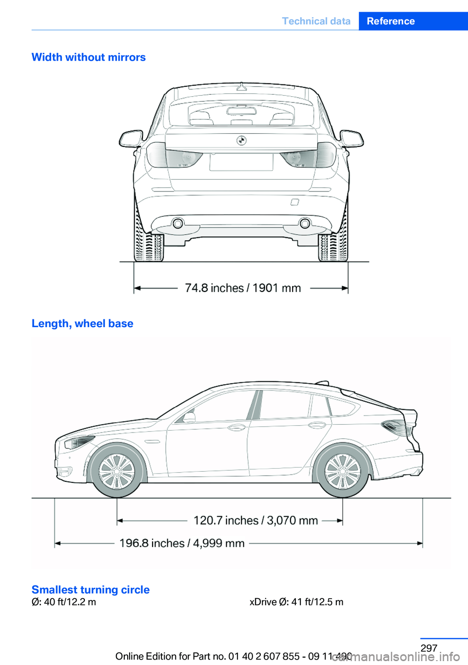 BMW 535I GRAN TURISMO 2012  Owners Manual Width without mirrors
Length, wheel base
Smallest turning circle
Ø: 40 ft/12.2 mxDrive Ø: 41 ft/12.5 mSeite 297Technical dataReference297
Online Edition for Part no. 01 40 2 607 855 - 09 11 490 