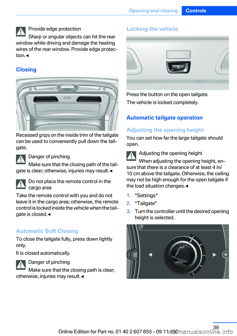 BMW 535I GRAN TURISMO 2012 Owners Guide Provide edge protection
Sharp or angular objects can hit the rear
window while driving and damage the heating
wires of the rear window. Provide edge protec‐
tion.◀
Closing
Recessed grips on the in
