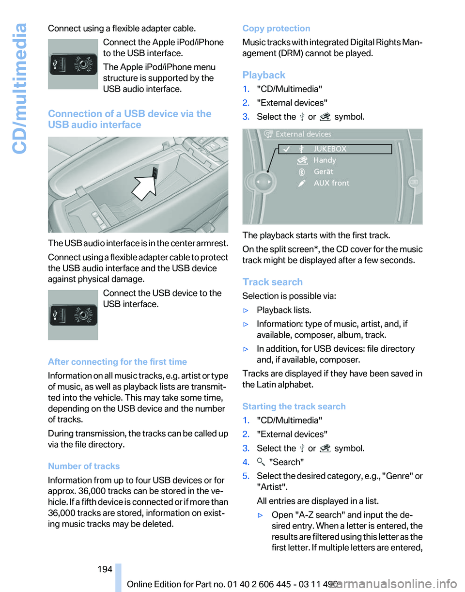 BMW 535I GRAN TURISMO 2011  Owners Manual Connect using a flexible adapter cable.
Connect the Apple iPod/iPhone
to the USB interface.
The Apple iPod/iPhone menu
structure is supported by the
USB audio interface.
Connection of a USB device via