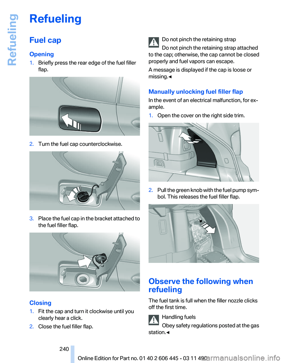 BMW 535I GRAN TURISMO 2011  Owners Manual Refueling
Fuel cap
Opening
1.
Briefly press the rear edge of the fuel filler
flap. 2.
Turn the fuel cap counterclockwise. 3.
Place the fuel cap in the bracket attached to
the fuel filler flap. Closing