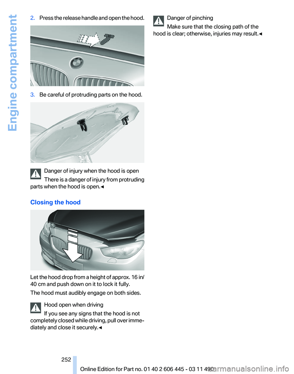 BMW 535I GRAN TURISMO 2011  Owners Manual 2.
Press the release handle and open the hood. 3.
Be careful of protruding parts on the hood. Danger of injury when the hood is open
There 
is a danger of injury from protruding
parts when the hood is