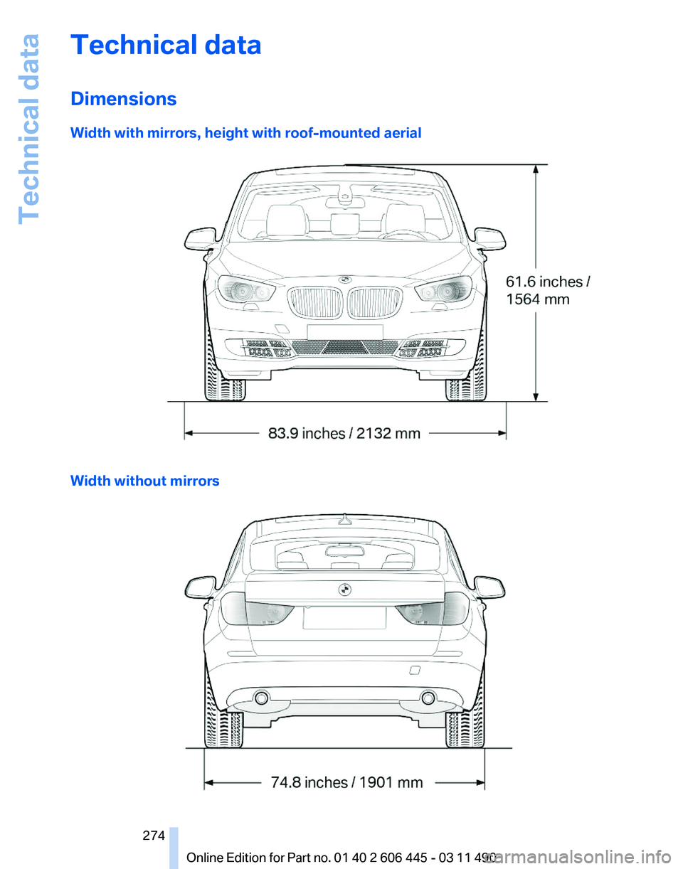 BMW 535I GRAN TURISMO 2011 Owners Manual Technical data
Dimensions
Width with mirrors, height with roof-mounted aerial
Width without mirrors Seite 274
274 Online Edition for Part no. 01 40 2 606 445 - 03 11 490Technical data BMW 535I GRAN TURISMO 2011 Owners Manual Technical data
Dimensions
Width with mirrors, height with roof-mounted aerial
Width without mirrors Seite 274
274 Online Edition for Part no. 01 40 2 606 445 - 03 11 490Technical data