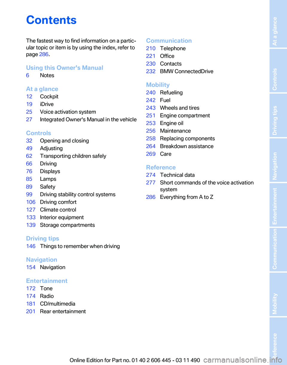BMW 535I GRAN TURISMO 2011  Owners Manual Contents
The fastest way to find information on a partic‐
ular topic or item is by using the index, refer to
page 
286.
Using this Owner's Manual
6 Notes
At a glance
12 Cockpit
19 iDrive
25 Voic
