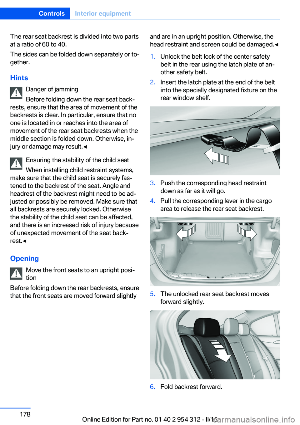 BMW 535I SEDAN 2016 Owners Manual The rear seat backrest is divided into two parts
at a ratio of 60 to 40.
The sides can be folded down separately or to‐
gether.
Hints Danger of jamming
Before folding down the rear seat back‐
rest BMW 535I SEDAN 2016 Owners Manual The rear seat backrest is divided into two parts
at a ratio of 60 to 40.
The sides can be folded down separately or to‐
gether.
Hints Danger of jamming
Before folding down the rear seat back‐
rest