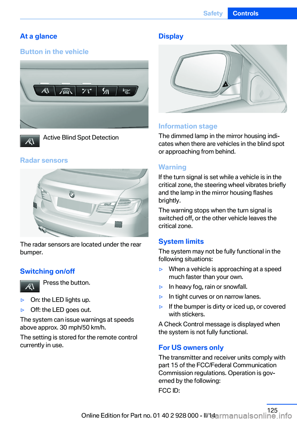 BMW 535I SEDAN 2014  Owners Manual At a glance
Button in the vehicle
Active Blind Spot Detection
Radar sensors
The radar sensors are located under the rear
bumper.
Switching on/off Press the button.
▷On: the LED lights up.▷Off: the