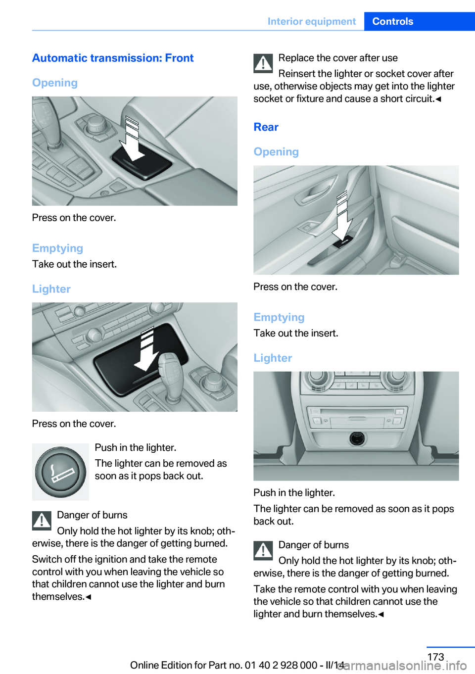 BMW 535I SEDAN 2014  Owners Manual Automatic transmission: Front
Opening
Press on the cover.
Emptying Take out the insert.
Lighter
Press on the cover. Push in the lighter.
The lighter can be removed as
soon as it pops back out.
Danger 