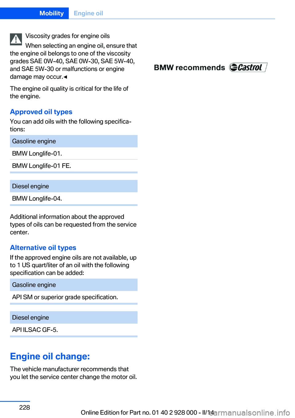BMW 535I SEDAN 2014 Owners Manual Viscosity grades for engine oils
When selecting an engine oil, ensure that
the engine oil belongs to one of the viscosity
grades SAE 0W-40, SAE 0W-30, SAE 5W-40,
and SAE 5W-30 or malfunctions or engin BMW 535I SEDAN 2014 Owners Manual Viscosity grades for engine oils
When selecting an engine oil, ensure that
the engine oil belongs to one of the viscosity
grades SAE 0W-40, SAE 0W-30, SAE 5W-40,
and SAE 5W-30 or malfunctions or engin