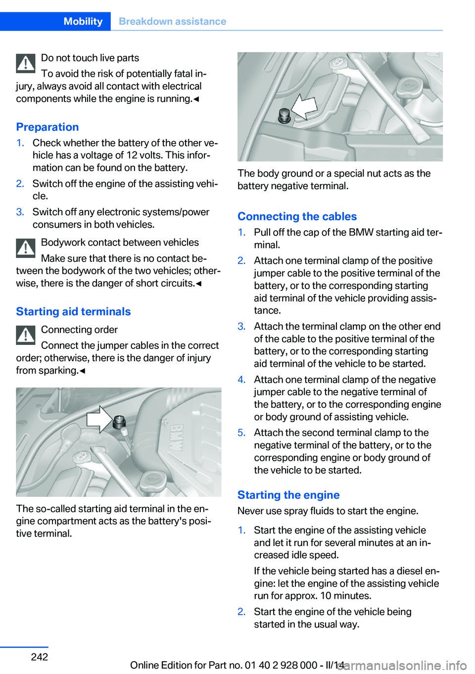 BMW 535I SEDAN 2014  Owners Manual Do not touch live parts
To avoid the risk of potentially fatal in‐
jury, always avoid all contact with electrical
components while the engine is running.◀
Preparation1.Check whether the battery of