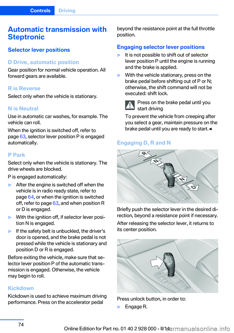 BMW 535I SEDAN 2014 Manual PDF Automatic transmission with
Steptronic
Selector lever positions
D Drive, automatic position Gear position for normal vehicle operation. All
forward gears are available.
R is Reverse
Select only when t BMW 535I SEDAN 2014 Manual PDF Automatic transmission with
Steptronic
Selector lever positions
D Drive, automatic position Gear position for normal vehicle operation. All
forward gears are available.
R is Reverse
Select only when t