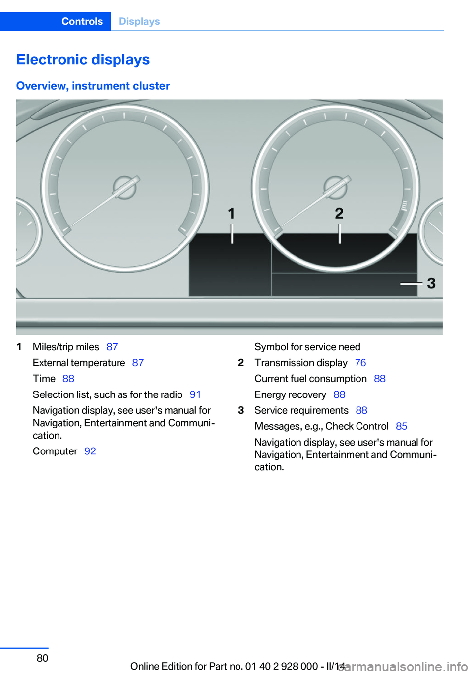 BMW 535I SEDAN 2014 Manual PDF Electronic displaysOverview, instrument cluster1Miles/trip miles 87
External temperature 87
Time 88
Selection list, such as for the radio 91
Navigation display, see user's BMW 535I SEDAN 2014 Manual PDF Electronic displaysOverview, instrument cluster1Miles/trip miles 87
External temperature 87
Time 88
Selection list, such as for the radio 91
Navigation display, see user's