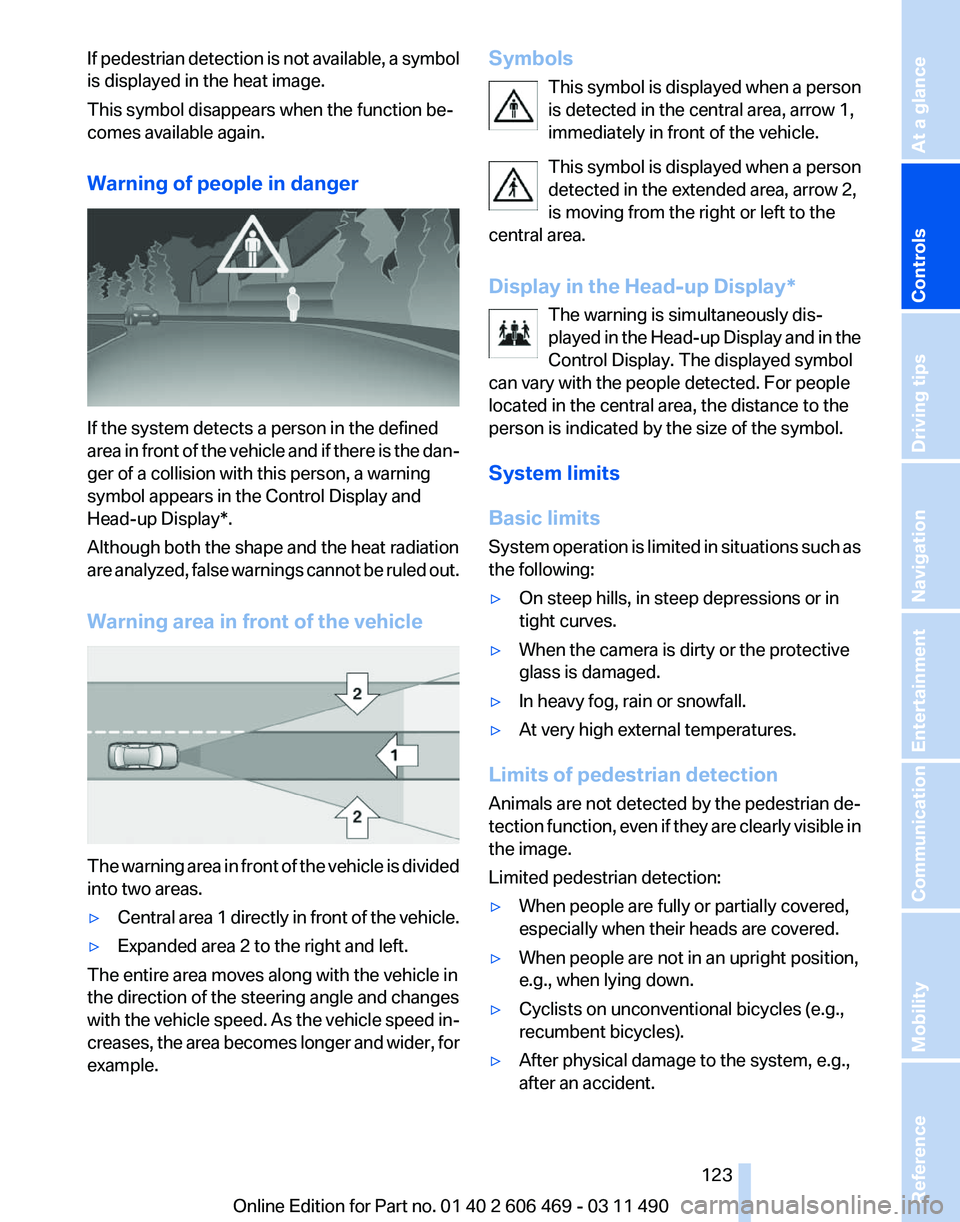 BMW 535I SEDAN 2011  Owners Manual If pedestrian detection is not available, a symbol
is displayed in the heat image.
This symbol disappears when the function be‐
comes available again.
Warning of people in danger
If the system detec