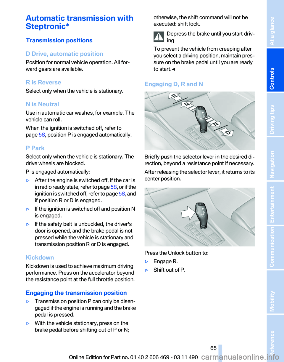 BMW 535I SEDAN 2011  Owners Manual Automatic transmission with
Steptronic*
Transmission positions
D Drive, automatic position
Position for normal vehicle operation. All for‐
ward gears are available.
R is Reverse
Select only when the