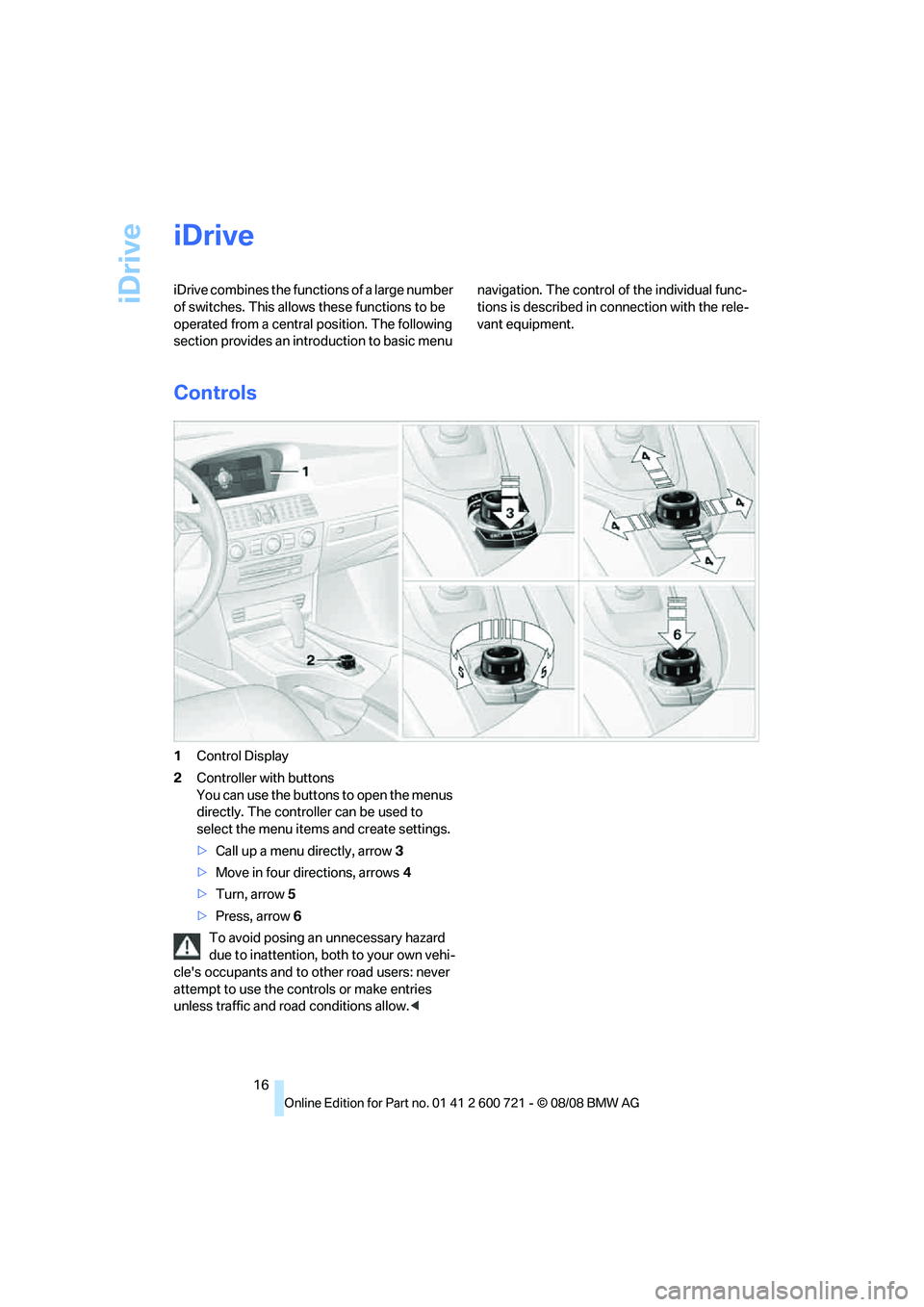 BMW 535I SEDAN 2009  Owners Manual iDrive
16
iDrive
iDrive combines the functions of a large number 
of switches. This allows these functions to be 
operated from a central position. The following 
section provides an introduction to b