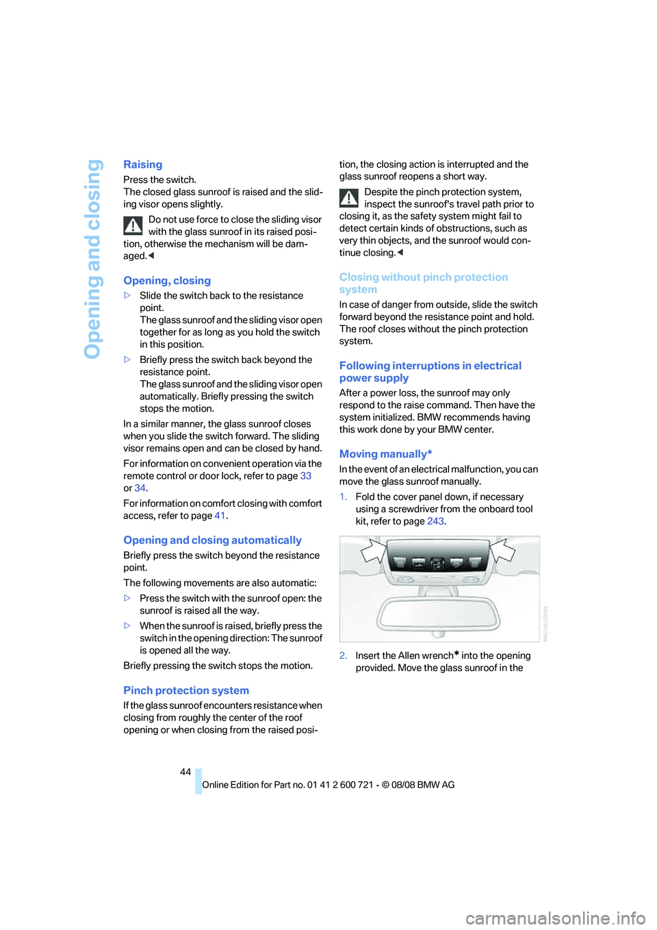BMW 535I SEDAN 2009 Service Manual Opening and closing
44
Raising
Press the switch. 
The closed glass sunroof is raised and the slid-
ing visor opens slightly.
Do not use force to close the sliding visor 
with the glass sunroof in its 