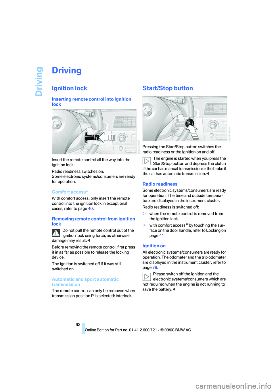 BMW 535I SEDAN 2009  Owners Manual Driving
62
Driving
Ignition lock
Inserting remote control into ignition 
lock
Insert the remote control all the way into the 
ignition lock.
Radio readiness switches on.
Some electronic systems/consum