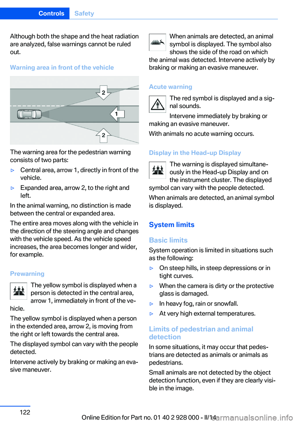 BMW 535I XDRIVE 2014  Owners Manual Although both the shape and the heat radiation
are analyzed, false warnings cannot be ruled
out.
Warning area in front of the vehicle
The warning area for the pedestrian warning
consists of two parts: