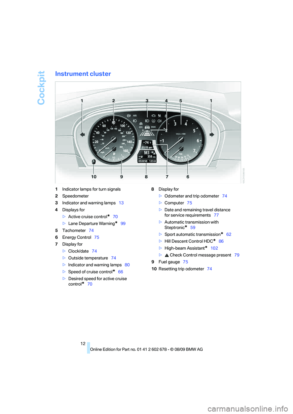 BMW 535I XDRIVE 2010 User Guide Cockpit
12
Instrument cluster
1Indicator lamps for turn signals
2Speedometer
3Indicator and warning lamps13
4Displays for
>Active cruise control
*70
>Lane Departure Warning
*99
5Tachometer74
6Energy C BMW 535I XDRIVE 2010 User Guide Cockpit
12
Instrument cluster
1Indicator lamps for turn signals
2Speedometer
3Indicator and warning lamps13
4Displays for
>Active cruise control
*70
>Lane Departure Warning
*99
5Tachometer74
6Energy C