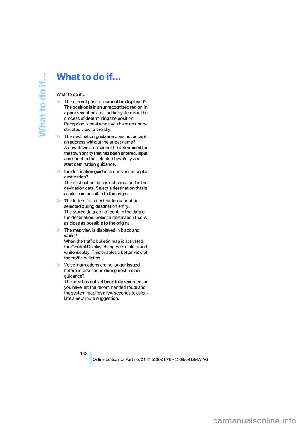 BMW 535I XDRIVE 2010  Owners Manual What to do if...
148
What to do if...
What to do if…
>The current position cannot be displayed?
The position is in an unrecognized region, in 
a poor reception area, or the system is in the 
process