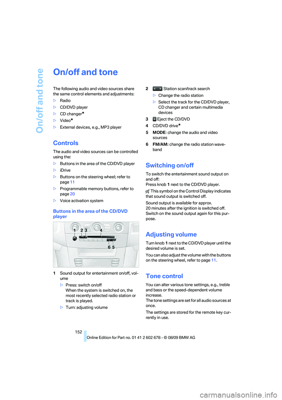 BMW 535I XDRIVE 2010  Owners Manual On/off and tone
152
On/off and tone
The following audio and video sources share 
the same control elements and adjustments:
>Radio
>CD/DVD player
>CD changer
*
>Video*
>External devices, e.g., MP3 pla