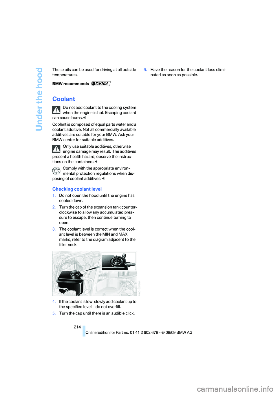BMW 535I XDRIVE 2010  Owners Manual Under the hood
214 These oils can be used for driving at all outside 
temperatures.
Coolant
Do not add coolant to the cooling system 
when the engine is hot. Escaping coolant 
can cause burns.<
Coolan