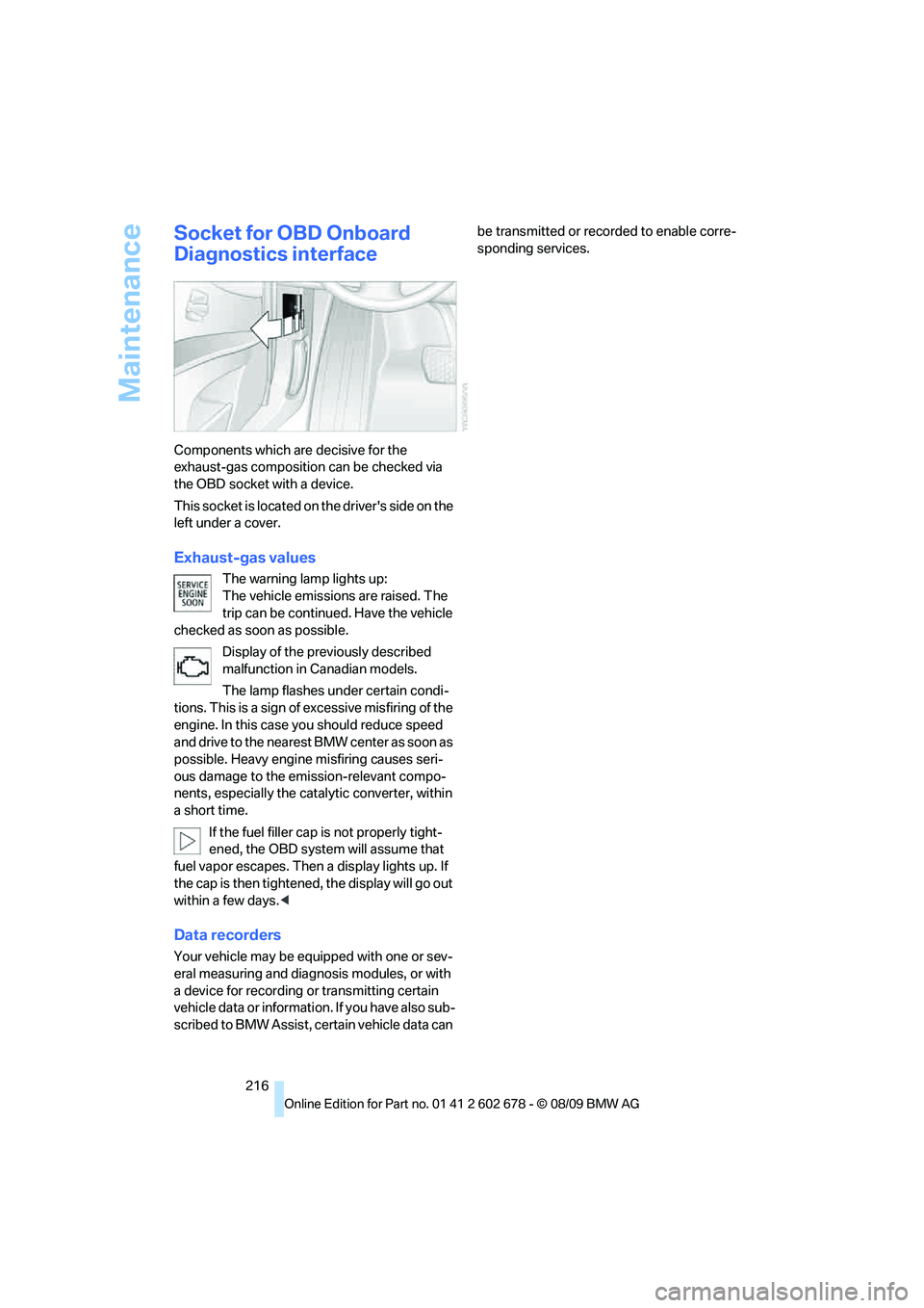 BMW 535I XDRIVE 2010  Owners Manual Maintenance
216
Socket for OBD Onboard 
Diagnostics interface
Components which are decisive for the 
exhaust-gas composition can be checked via 
the OBD socket with a device.
T h i s  s o c k e t  i s