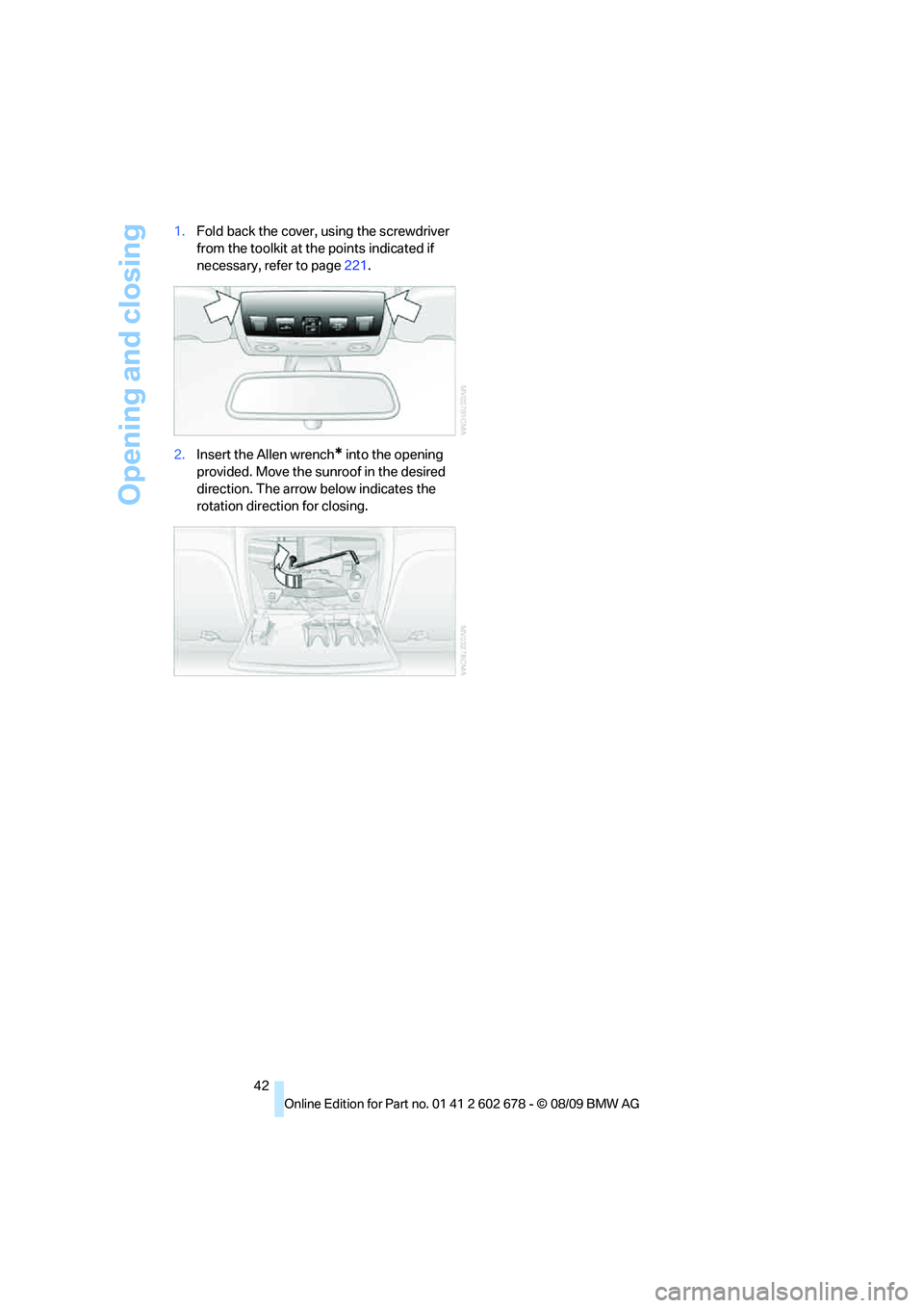 BMW 535I XDRIVE 2010 Service Manual Opening and closing
42 1.Fold back the cover, using the screwdriver 
from the toolkit at the points indicated if 
necessary, refer to page221.
2.Insert the Allen wrench
* into the opening 
provided. M