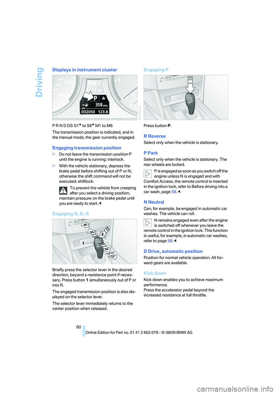 BMW 535I XDRIVE 2010 Repair Manual Driving
60
Displays in instrument cluster
P R N D DS S1* to S6* M1 to M6
The transmission position is indicated, and in
the manual mode, the gear currently engaged.
Engaging transmission position
>Do BMW 535I XDRIVE 2010 Repair Manual Driving
60
Displays in instrument cluster
P R N D DS S1* to S6* M1 to M6
The transmission position is indicated, and in
the manual mode, the gear currently engaged.
Engaging transmission position
>Do