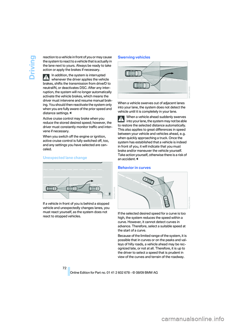 BMW 535I XDRIVE 2010 Manual PDF Driving
72 reaction to a vehicle in front of you or may cause 
the system to react to a vehicle that is actually in 
the lane next to yours. Always be ready to take 
action or apply the brakes if nece