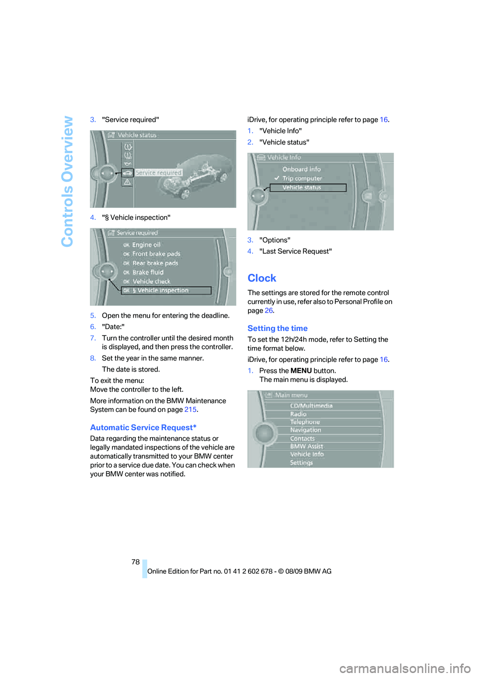 BMW 535I XDRIVE 2010 Manual PDF Controls Overview
78 3."Service required"
4."§ Vehicle inspection"
5.Open the menu for entering the deadline.
6."Date:"
7.Turn the controller until the desired month 
is displayed, and then press the