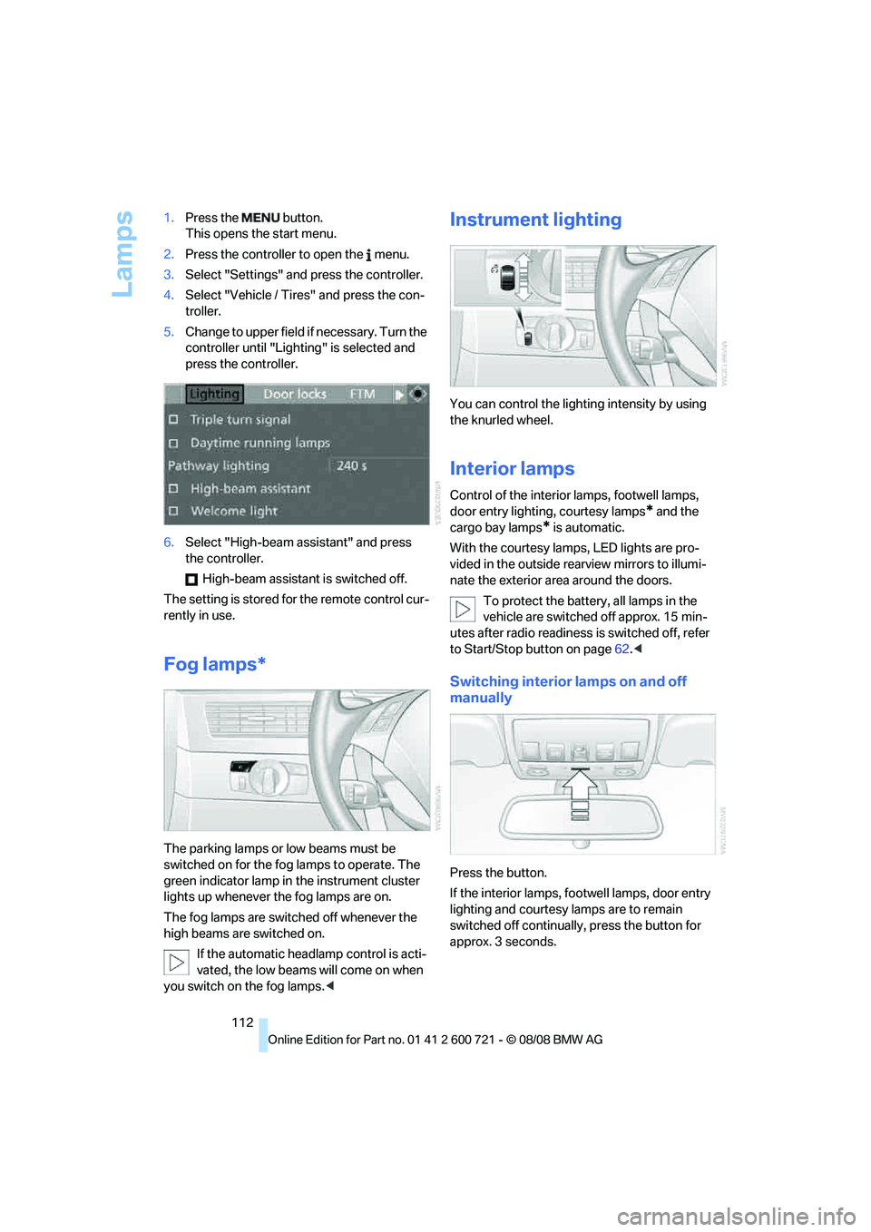 BMW 535I XDRIVE 2009  Owners Manual Lamps
112 1.Press the   button.
This opens the start menu.
2.Press the controller to open the   menu.
3.Select "Settings" and press the controller.
4.Select "Vehicle / Tires" and press the con-
trolle