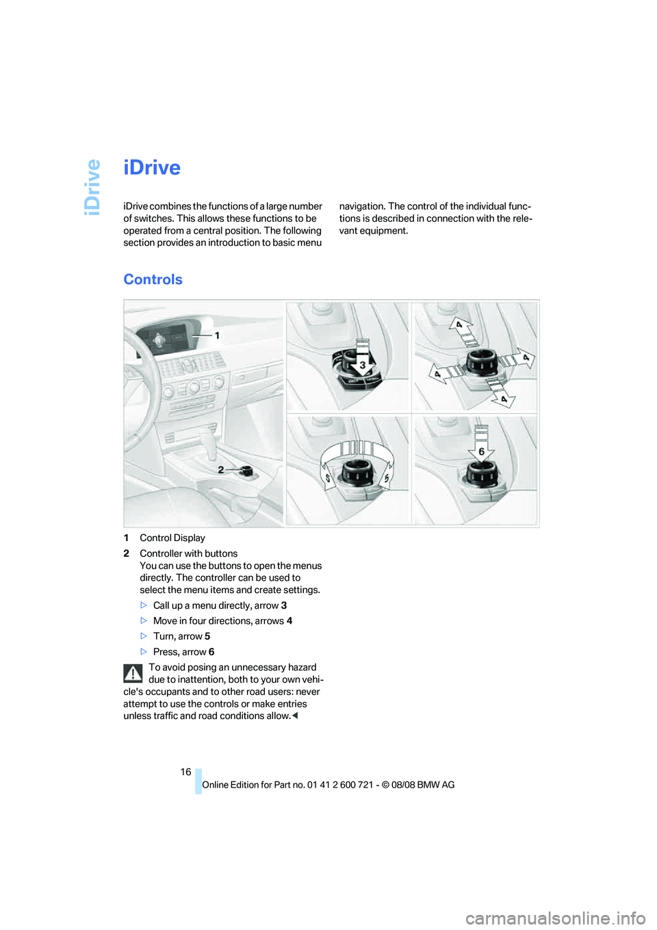 BMW 535I XDRIVE 2009 User Guide iDrive
16
iDrive
iDrive combines the functions of a large number
of switches. This allows these functions to be
operated from a central position. The following
section provides an introduction to b BMW 535I XDRIVE 2009 User Guide iDrive
16
iDrive
iDrive combines the functions of a large number
of switches. This allows these functions to be
operated from a central position. The following
section provides an introduction to b