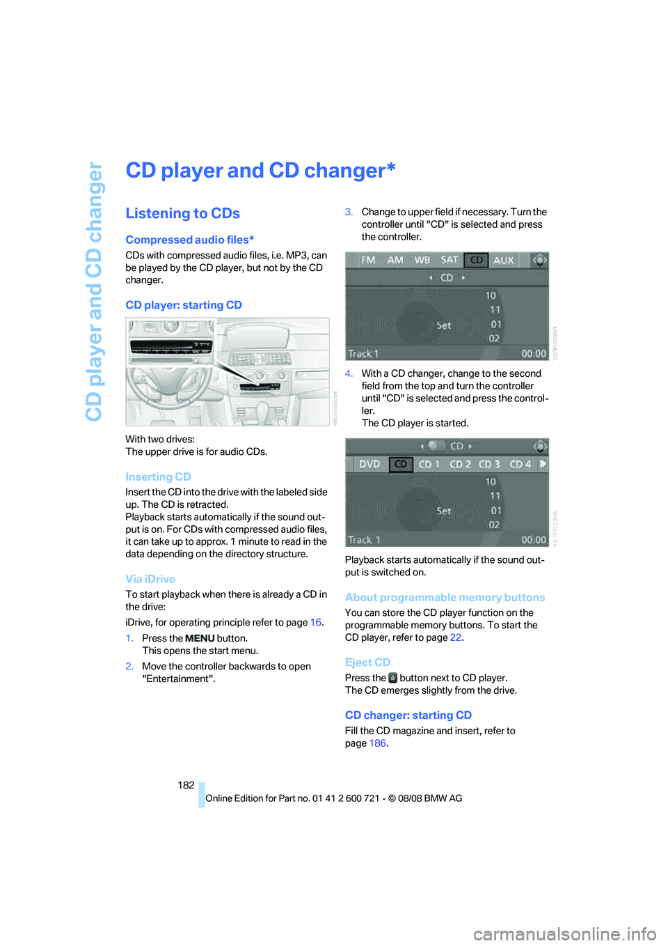 BMW 535I XDRIVE 2009  Owners Manual CD player and CD changer
182
CD player and CD changer
Listening to CDs
Compressed audio files*
CDs with compressed audio files, i.e. MP3, can 
be played by the CD player, but not by the CD 
changer.
C